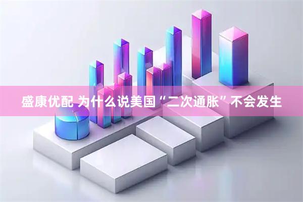盛康优配 为什么说美国“二次通胀”不会发生