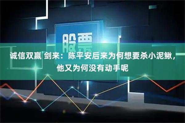 诚信双赢 剑来：陈平安后来为何想要杀小泥鳅，他又为何没有动手呢