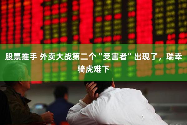 股票推手 外卖大战第二个“受害者”出现了，瑞幸骑虎难下