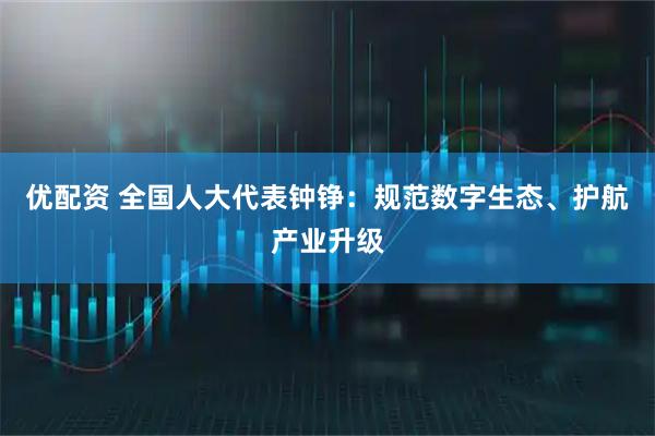 优配资 全国人大代表钟铮：规范数字生态、护航产业升级